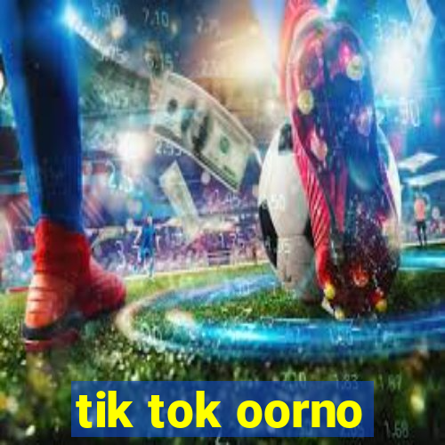 tik tok oorno